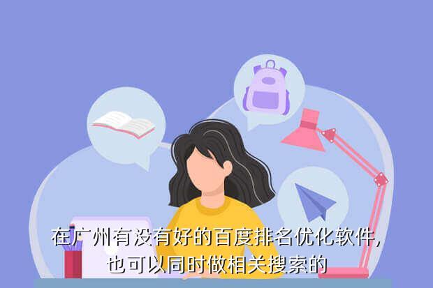 在广州有没有好的百度排名优化软件,也可以同时做相关搜索的