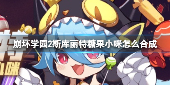 《崩坏学园2》斯库丽特糖果小咪怎么合成 斯库丽特糖果小咪合成方法