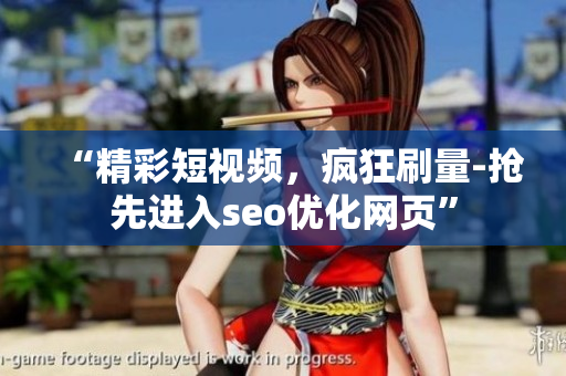 “精彩短视频,疯狂刷量-抢先进入seo优化网页”