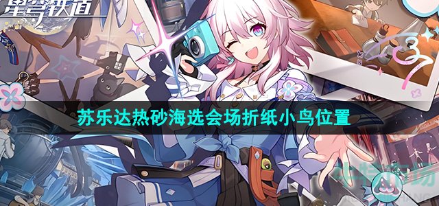 崩坏星穹铁道苏乐达热砂海选会场折纸小鸟在哪-苏乐达热砂海选会场折纸小鸟位置