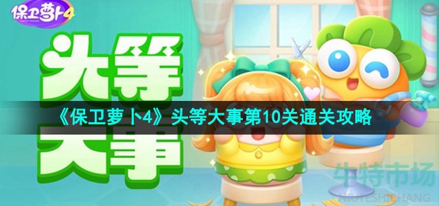 保卫萝卜4头等大事第10关怎么过-头等大事第10关通关攻略
