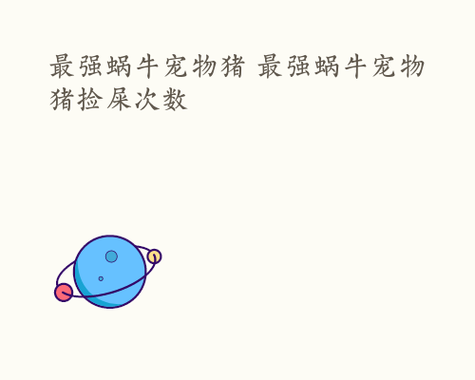 最强蜗牛宠物猪(最强蜗牛宠物猪的属性) 最强蜗牛宠物猪(最强蜗牛宠物猪的属性)