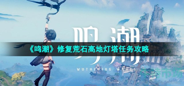 鸣潮修复荒石高地灯塔任务怎么做-修复荒石高地灯塔任务攻略
