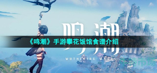 鸣潮手游攀花饭馆食谱有哪些-攀花饭馆食谱介绍