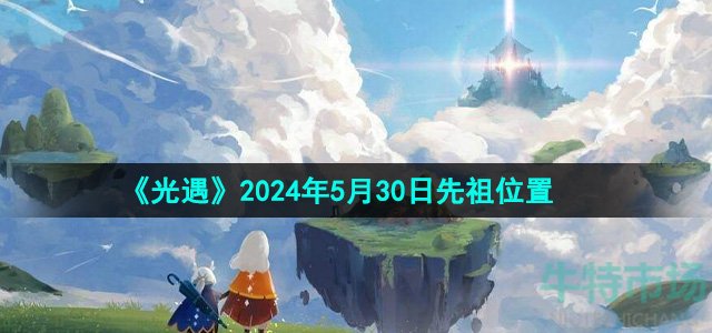 光遇2024年5月30日复刻先祖在哪-5月30日复刻火花家长先祖位置
