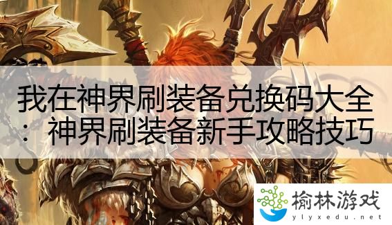 我在神界刷装备兑换码大全：神界刷装备新手攻略技巧