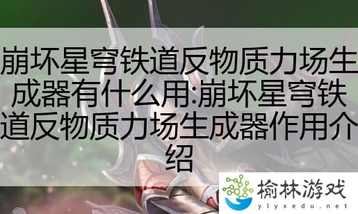 崩坏星穹铁道反物质力场生成器有什么用:崩坏星穹铁道反物质力场生成器作用介绍