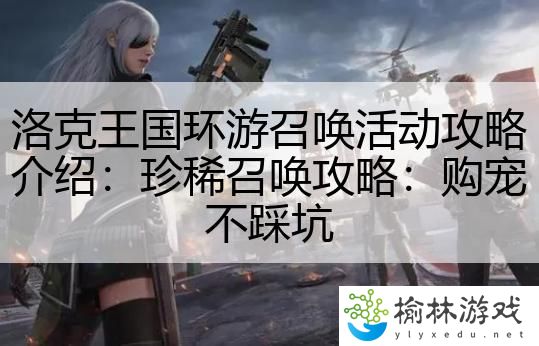 洛克王国环游召唤活动攻略介绍：珍稀召唤攻略：购宠不踩坑