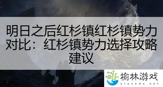 明日之后红杉镇红杉镇势力对比：红杉镇势力选择攻略建议
