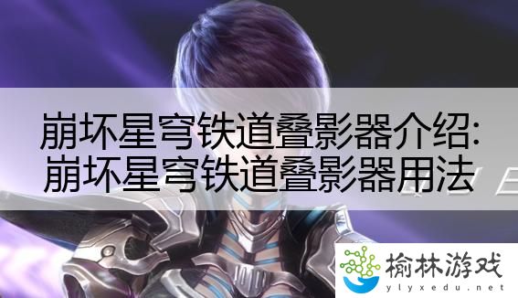 崩坏星穹铁道叠影器介绍:崩坏星穹铁道叠影器用法