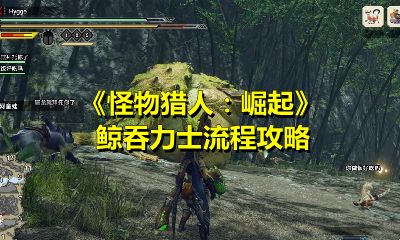 怪物猎人崛起鲸吞力士任务怎么过？鲸吞力士任务通关攻略