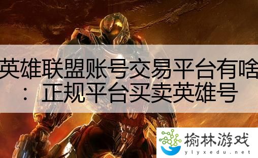英雄联盟账号交易平台有啥：正规平台买卖英雄号