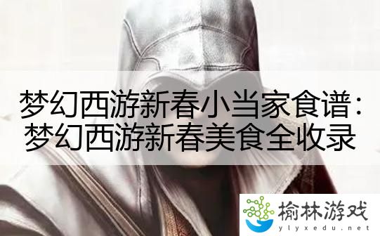 梦幻西游新春小当家食谱：梦幻西游新春美食全收录