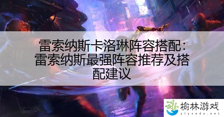 雷索纳斯卡洛琳阵容搭配：雷索纳斯最强阵容推荐及搭配建议