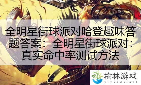 全明星街球派对哈登趣味答题答案：全明星街球派对：真实命中率测试方法