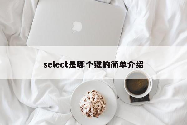 select是键盘哪个键(select什么键) select是键盘哪个键(select什么键)
