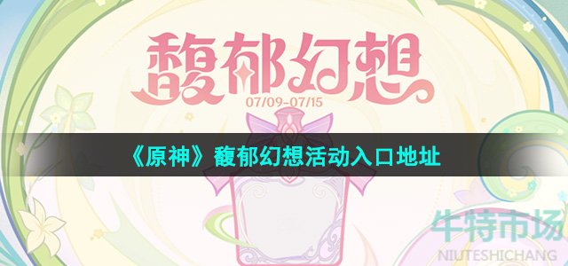 原神网页活动馥郁幻想在哪参与哪-馥郁幻想活动入口地址