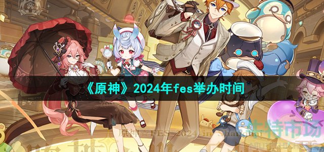 原神fes2024什么时候举办-2024年fes举办时间