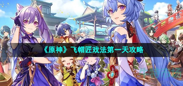 原神4.8飞帽匠戏法第一天怎么过-飞帽匠戏法第一天攻略