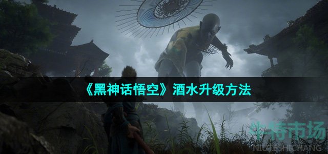 黑神话悟空酒水怎么升级-酒水升级方法