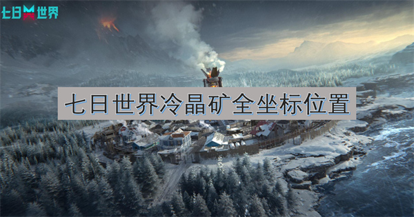 《七日世界》冷晶矿全坐标大公开：雪山资源采集攻略！