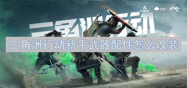 《三角洲行动》新手必看：武器配件改装全攻略，快速提升战斗力！