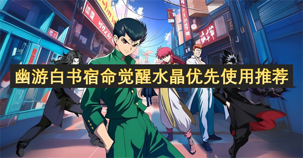 《幽游白书宿命觉醒》水晶使用攻略大公开！优先级全揭秘，零氪玩家必看！