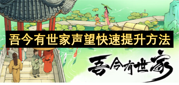 吾今有世家声望提升秘籍：任务、战斗、建筑刷声望全攻略！