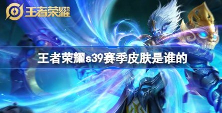 王者荣耀S39赛季皮肤是哪个角色 王者荣耀S39赛季皮肤介绍