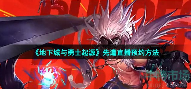 地下城与勇士起源国服先遣直播怎么预约-国服先遣直播预约方法