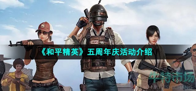 和平精英五周年活庆动有哪些活动-五周年庆活动介绍