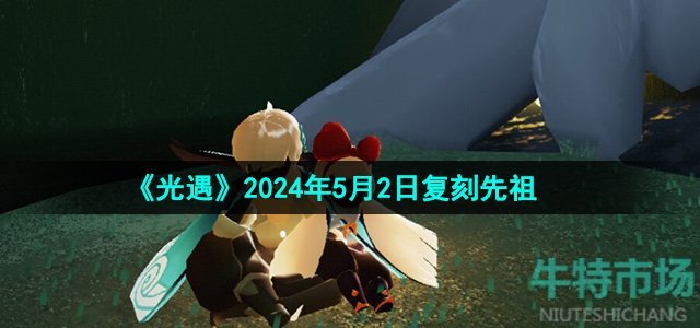 光遇2024年5月2日复刻先祖是谁-5月2日复刻啵啵先祖介绍