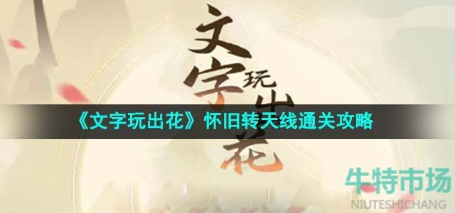 文字玩出花怀旧转天线怎么过-怀旧转天线通关攻略