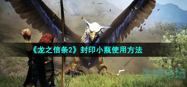 龙之信条2封印小瓶怎么使用-封印小瓶使用方法