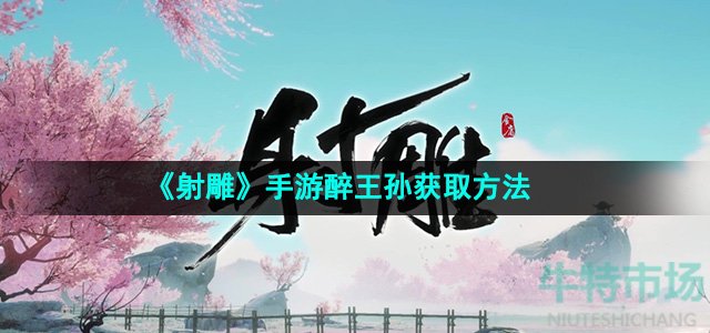 射雕手游醉王孙怎么收集-醉王孙获取方法