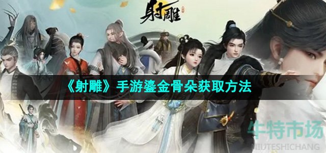 射雕手游鎏金骨朵怎么收集-鎏金骨朵获取方法