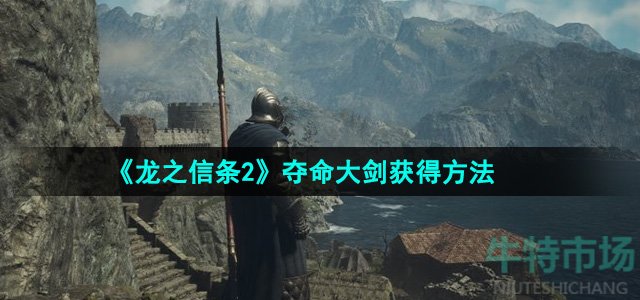 龙之信条2夺命大剑怎么获得-夺命大剑获得方法