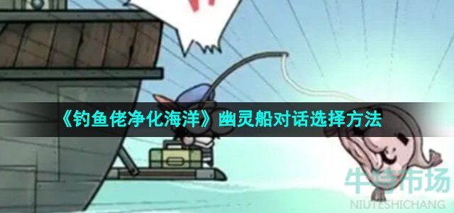 钓鱼佬净化海洋幽灵船对话怎么选择-幽灵船对话选择方法