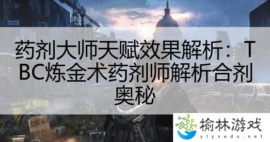 药剂大师天赋效果解析：TBC炼金术药剂师解析合剂奥秘