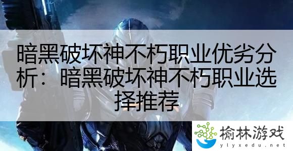 暗黑破坏神不朽职业优劣分析：暗黑破坏神不朽职业选择推荐