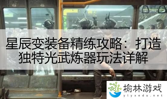 星辰变装备精练攻略：打造独特光武炼器玩法详解