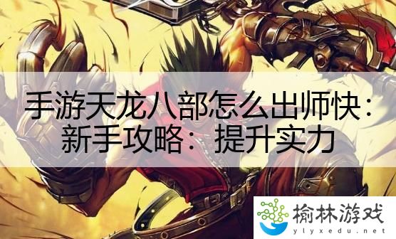 手游天龙八部怎么出师快：新手攻略：提升实力