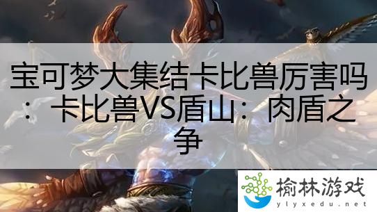 宝可梦大集结卡比兽厉害吗：卡比兽VS盾山：肉盾之争