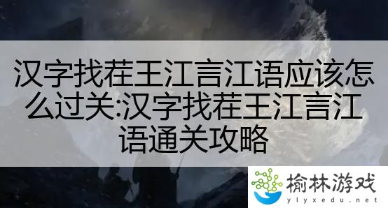 汉字找茬王江言江语应该怎么过关:汉字找茬王江言江语通关攻略
