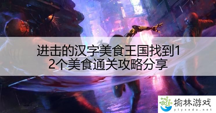 进击的汉字美食王国找到12个美食通关攻略分享