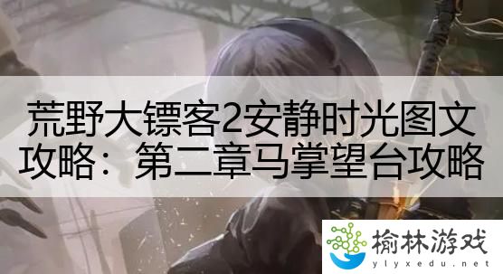 荒野大镖客2安静时光图文攻略：第二章马掌望台攻略