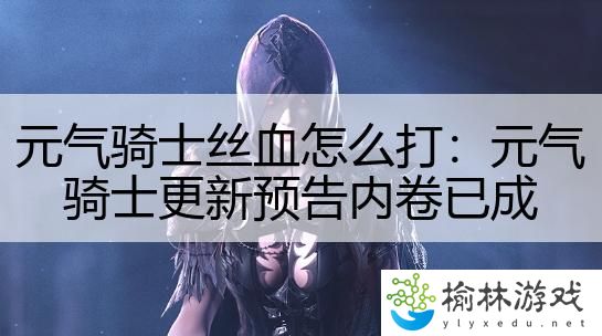 元气骑士丝血怎么打：元气骑士更新预告内卷已成