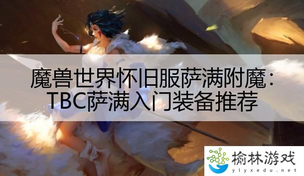 魔兽世界怀旧服萨满附魔：TBC萨满入门装备推荐
