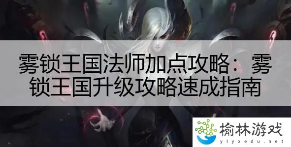 雾锁王国法师加点攻略：雾锁王国升级攻略速成指南