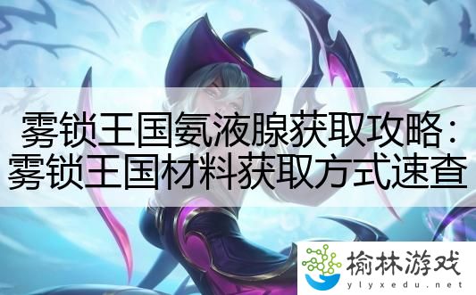 雾锁王国氨液腺获取攻略：雾锁王国材料获取方式速查